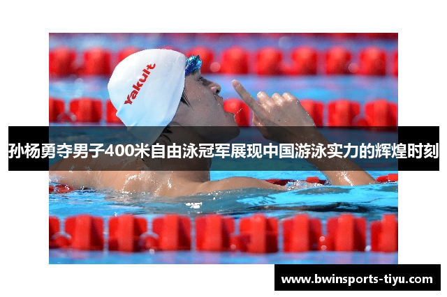 孙杨勇夺男子400米自由泳冠军展现中国游泳实力的辉煌时刻