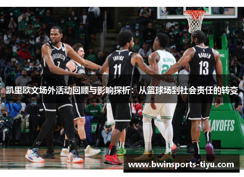 凯里欧文场外活动回顾与影响探析：从篮球场到社会责任的转变