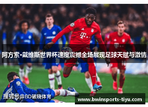 阿方索·戴维斯世界杯速度震撼全场展现足球天赋与激情