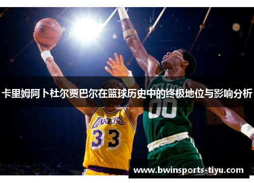 卡里姆阿卜杜尔贾巴尔在篮球历史中的终极地位与影响分析