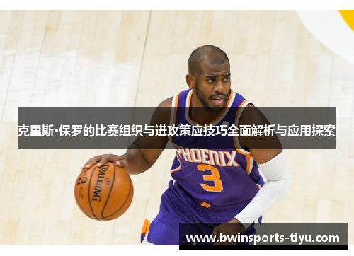 克里斯·保罗的比赛组织与进攻策应技巧全面解析与应用探索