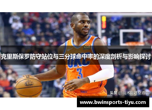 克里斯保罗防守站位与三分球命中率的深度剖析与影响探讨