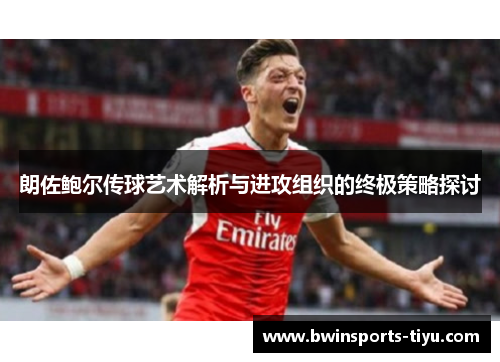 朗佐鲍尔传球艺术解析与进攻组织的终极策略探讨