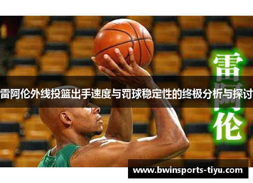 雷阿伦外线投篮出手速度与罚球稳定性的终极分析与探讨