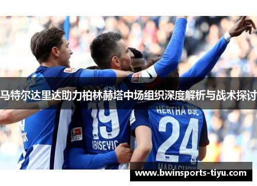 马特尔达里达助力柏林赫塔中场组织深度解析与战术探讨