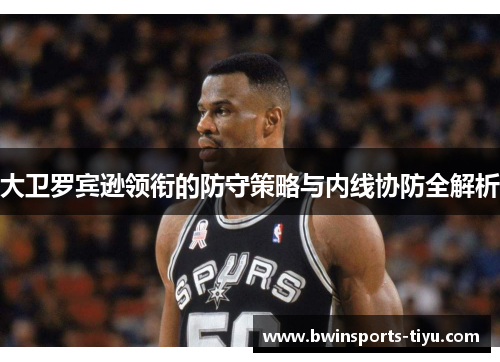 大卫罗宾逊领衔的防守策略与内线协防全解析
