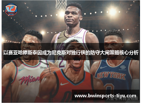 以赛亚哈滕斯泰因成为尼克斯对独行侠的防守大闸策略核心分析