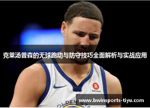 克莱汤普森的无球跑动与防守技巧全面解析与实战应用
