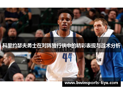 科里约瑟夫勇士在对阵独行侠中的精彩表现与战术分析
