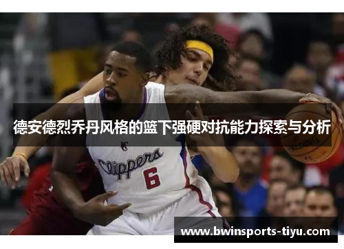 德安德烈乔丹风格的篮下强硬对抗能力探索与分析