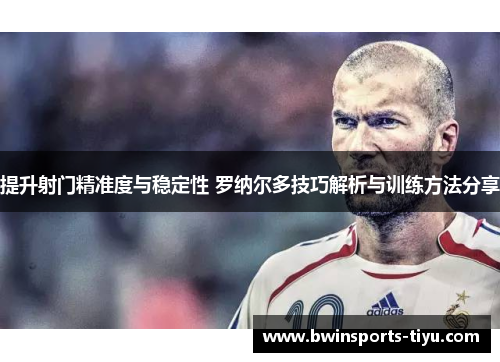 提升射门精准度与稳定性 罗纳尔多技巧解析与训练方法分享