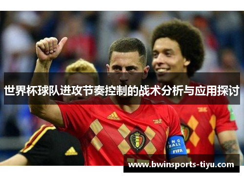 世界杯球队进攻节奏控制的战术分析与应用探讨