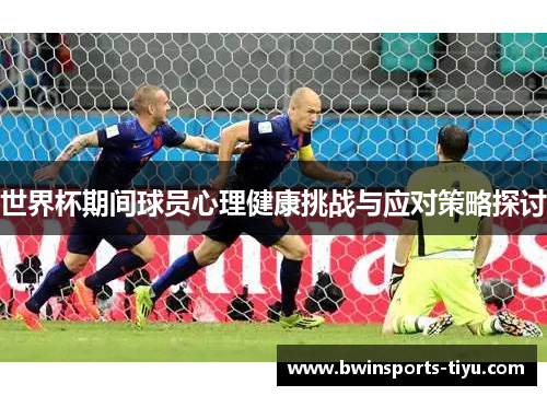 世界杯期间球员心理健康挑战与应对策略探讨