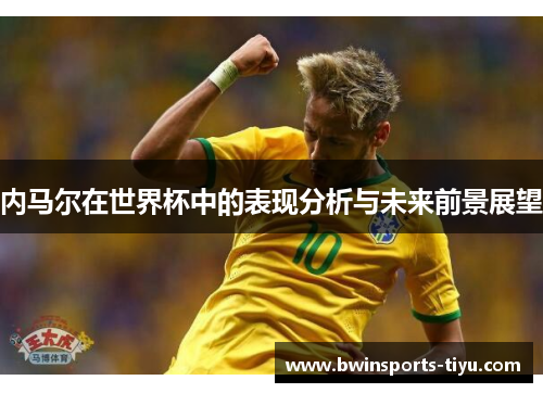 内马尔在世界杯中的表现分析与未来前景展望