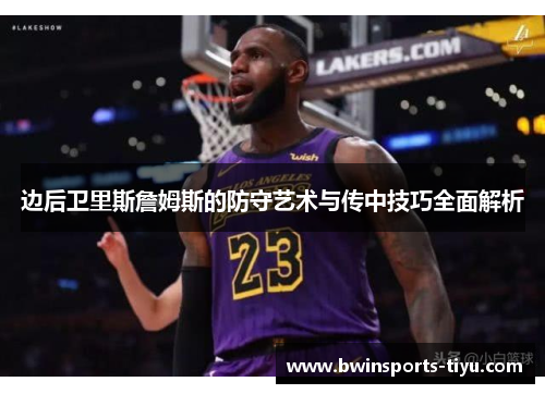 边后卫里斯詹姆斯的防守艺术与传中技巧全面解析