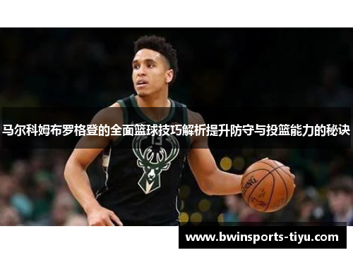 马尔科姆布罗格登的全面篮球技巧解析提升防守与投篮能力的秘诀