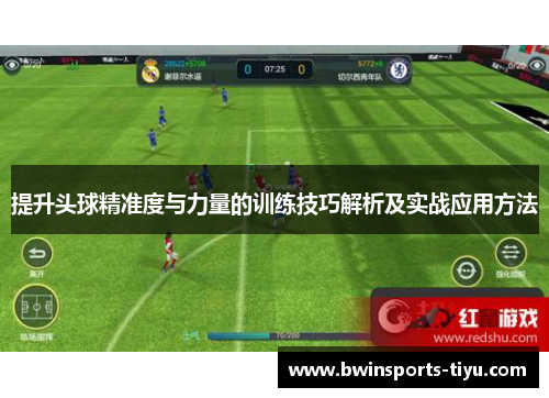提升头球精准度与力量的训练技巧解析及实战应用方法