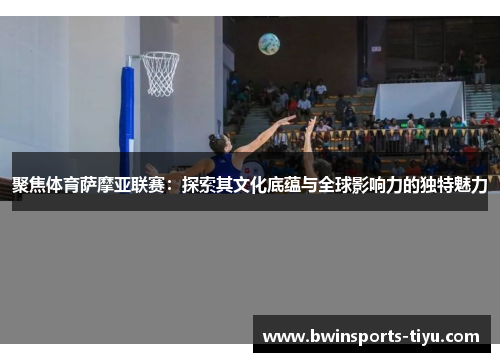 聚焦体育萨摩亚联赛：探索其文化底蕴与全球影响力的独特魅力