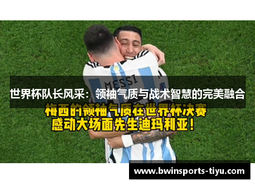 世界杯队长风采：领袖气质与战术智慧的完美融合