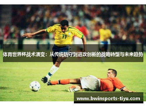 体育世界杯战术演变：从传统防守到进攻创新的战略转型与未来趋势