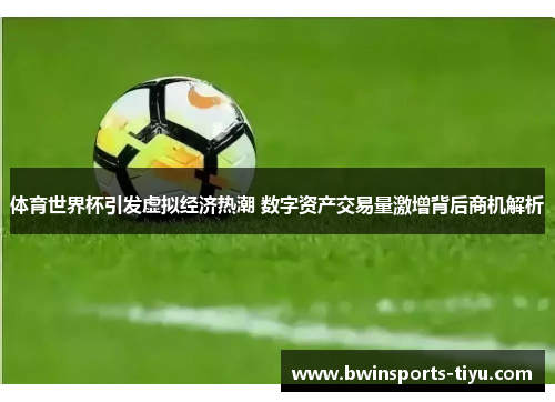 体育世界杯引发虚拟经济热潮 数字资产交易量激增背后商机解析