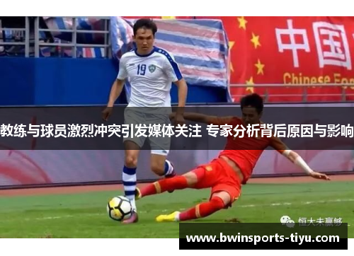 教练与球员激烈冲突引发媒体关注 专家分析背后原因与影响