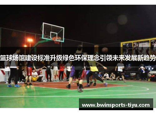篮球场馆建设标准升级绿色环保理念引领未来发展新趋势