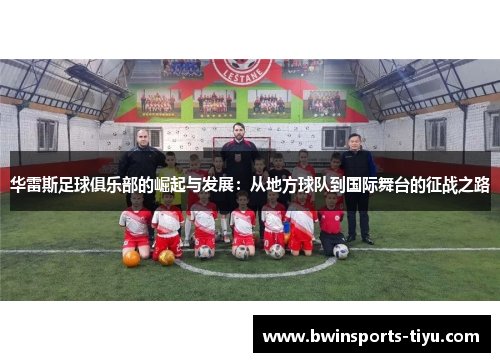 华雷斯足球俱乐部的崛起与发展：从地方球队到国际舞台的征战之路