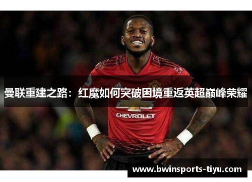 曼联重建之路：红魔如何突破困境重返英超巅峰荣耀