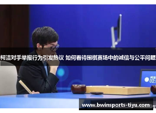 柯洁对手举报行为引发热议 如何看待围棋赛场中的诚信与公平问题