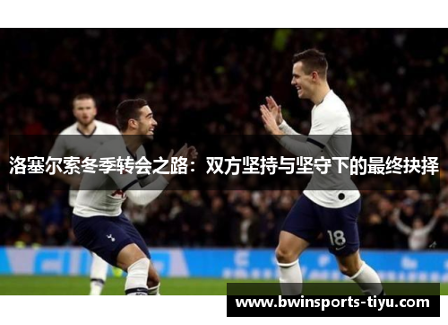 洛塞尔索冬季转会之路：双方坚持与坚守下的最终抉择