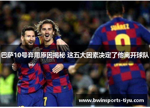 巴萨10号弃用原因揭秘 这五大因素决定了他离开球队