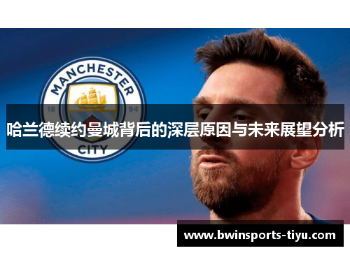 哈兰德续约曼城背后的深层原因与未来展望分析