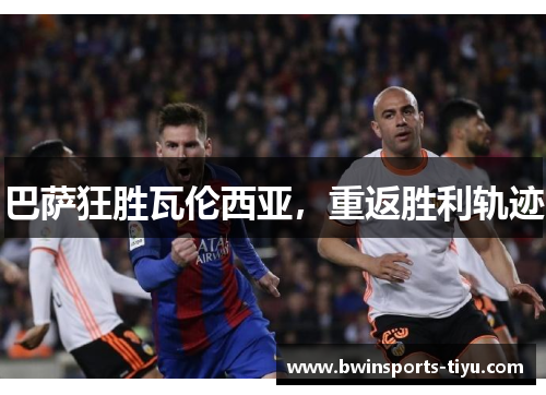 巴萨狂胜瓦伦西亚，重返胜利轨迹