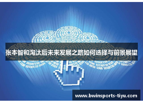 张本智和淘汰后未来发展之路如何选择与前景展望