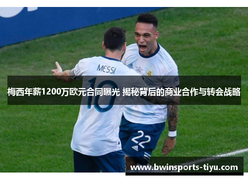 梅西年薪1200万欧元合同曝光 揭秘背后的商业合作与转会战略