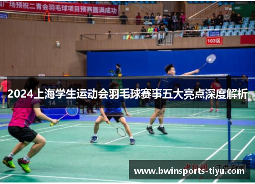 2024上海学生运动会羽毛球赛事五大亮点深度解析