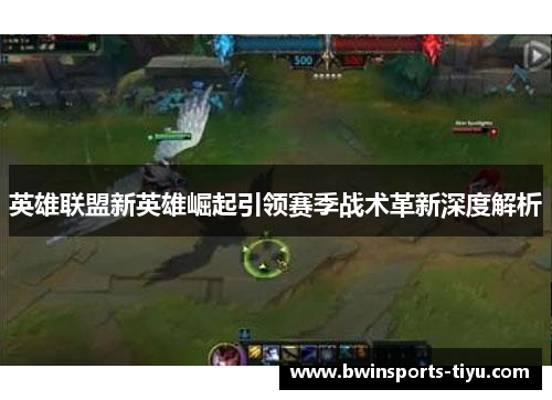 英雄联盟新英雄崛起引领赛季战术革新深度解析