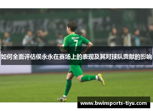 如何全面评估侯永永在赛场上的表现及其对球队贡献的影响