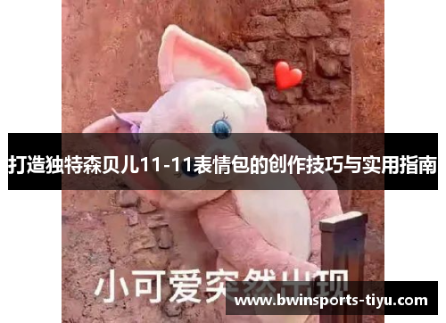 打造独特森贝儿11-11表情包的创作技巧与实用指南