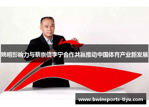 姚明影响力与蔡崇信李宁合作共赢推动中国体育产业新发展