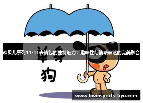 森贝儿系列11-11表情包的独特魅力：趣味性与情感表达的完美融合