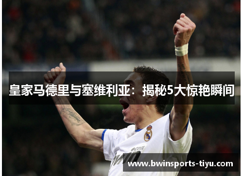 皇家马德里与塞维利亚：揭秘5大惊艳瞬间