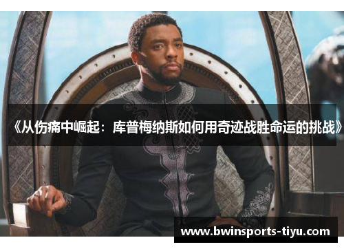 《从伤痛中崛起：库普梅纳斯如何用奇迹战胜命运的挑战》
