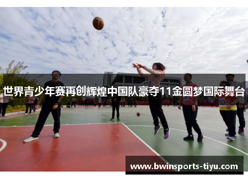 世界青少年赛再创辉煌中国队豪夺11金圆梦国际舞台