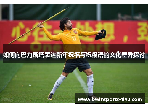 如何向巴力斯塔表达新年祝福与祝福语的文化差异探讨