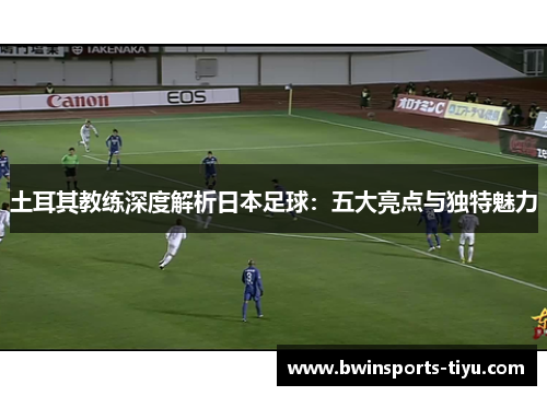 土耳其教练深度解析日本足球：五大亮点与独特魅力