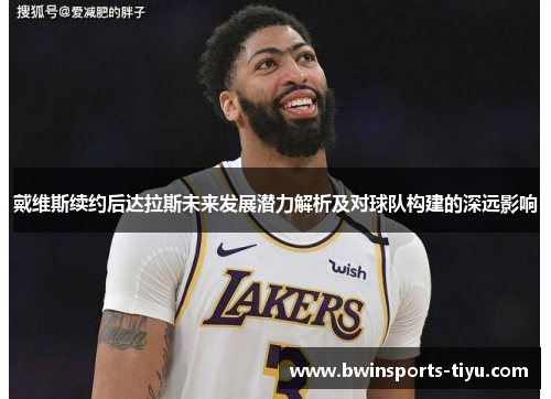 戴维斯续约后达拉斯未来发展潜力解析及对球队构建的深远影响