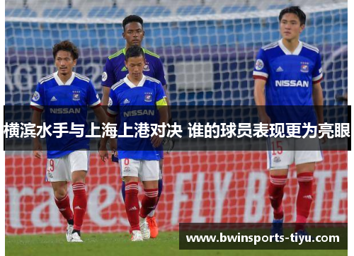 横滨水手与上海上港对决 谁的球员表现更为亮眼