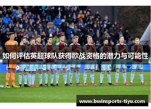 如何评估英超球队获得欧战资格的潜力与可能性